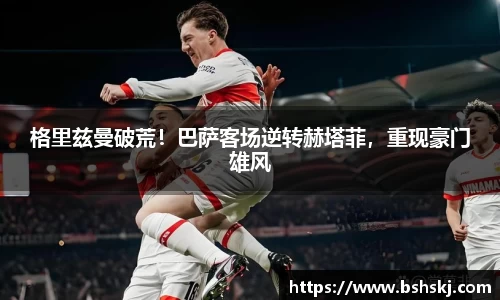 格里兹曼破荒！巴萨客场逆转赫塔菲，重现豪门雄风