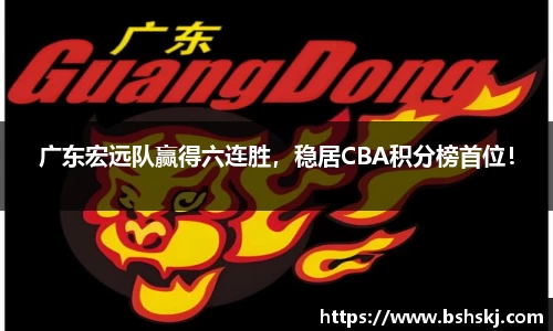 广东宏远队赢得六连胜，稳居CBA积分榜首位！