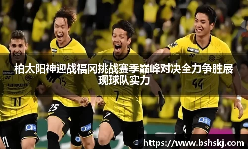柏太阳神迎战福冈挑战赛季巅峰对决全力争胜展现球队实力