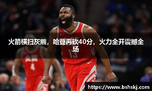 火箭横扫灰熊，哈登再砍40分，火力全开震撼全场