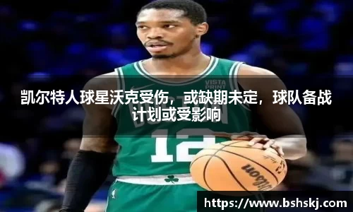 凯尔特人球星沃克受伤，或缺期未定，球队备战计划或受影响